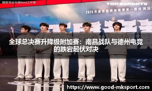 全球总决赛升降级附加赛：南昌战队与德州电竞的跌宕起伏对决