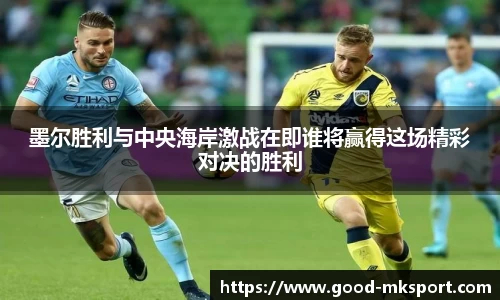 墨尔胜利与中央海岸激战在即谁将赢得这场精彩对决的胜利