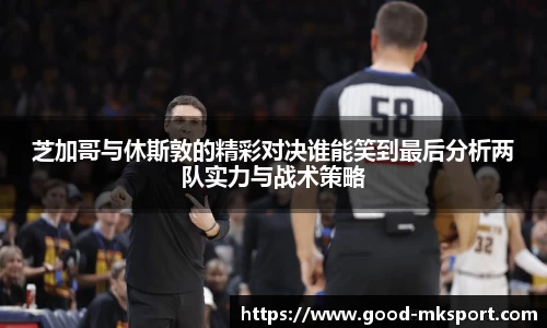 芝加哥与休斯敦的精彩对决谁能笑到最后分析两队实力与战术策略